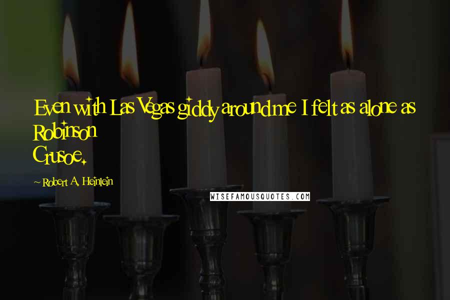 Robert A. Heinlein quotes: Even with Las Vegas giddy around me I felt as alone as Robinson Crusoe.