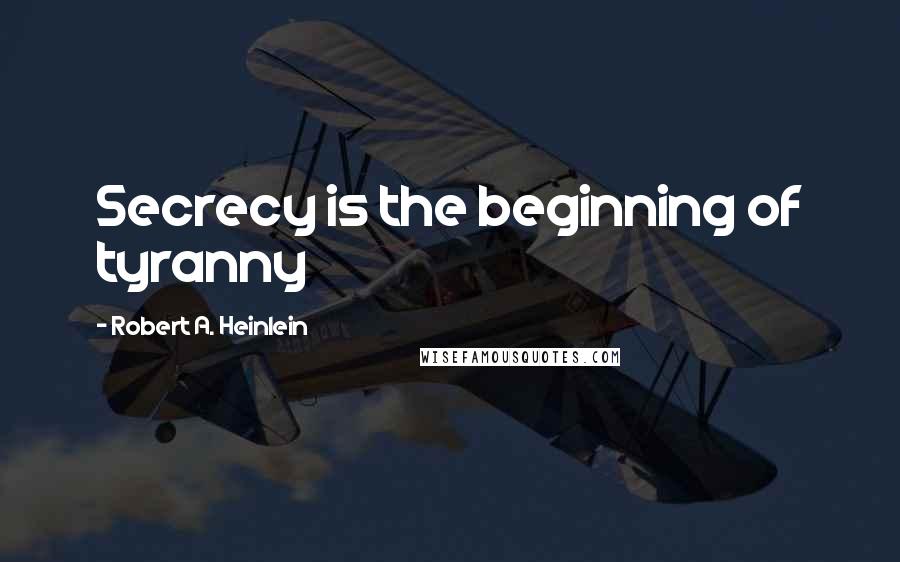 Robert A. Heinlein quotes: Secrecy is the beginning of tyranny