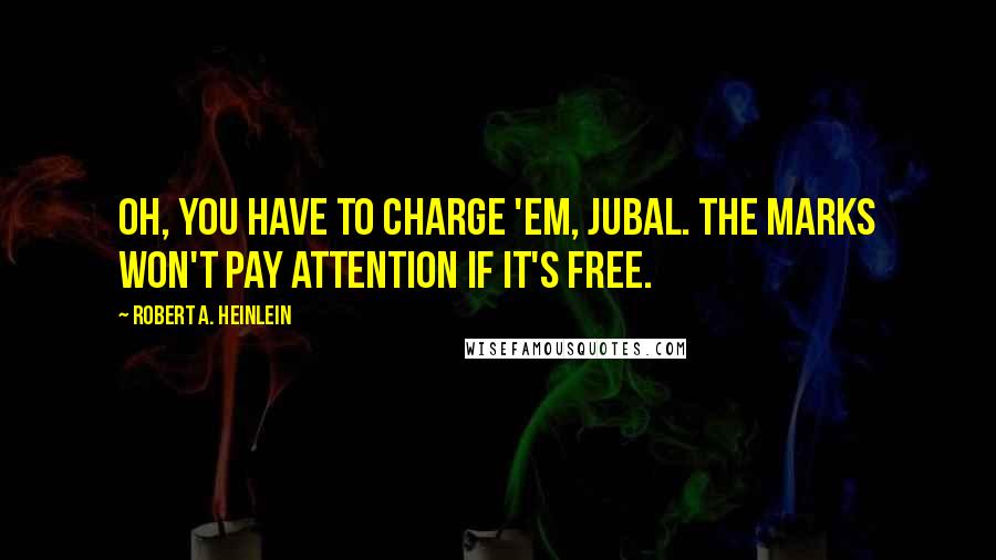 Robert A. Heinlein quotes: Oh, you have to charge 'em, Jubal. The marks won't pay attention if it's free.