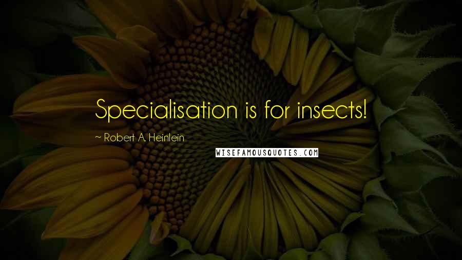 Robert A. Heinlein quotes: Specialisation is for insects!