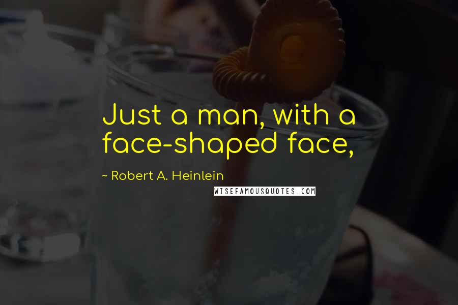 Robert A. Heinlein quotes: Just a man, with a face-shaped face,