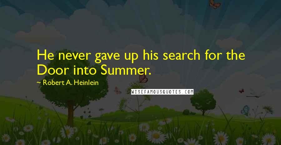 Robert A. Heinlein quotes: He never gave up his search for the Door into Summer.