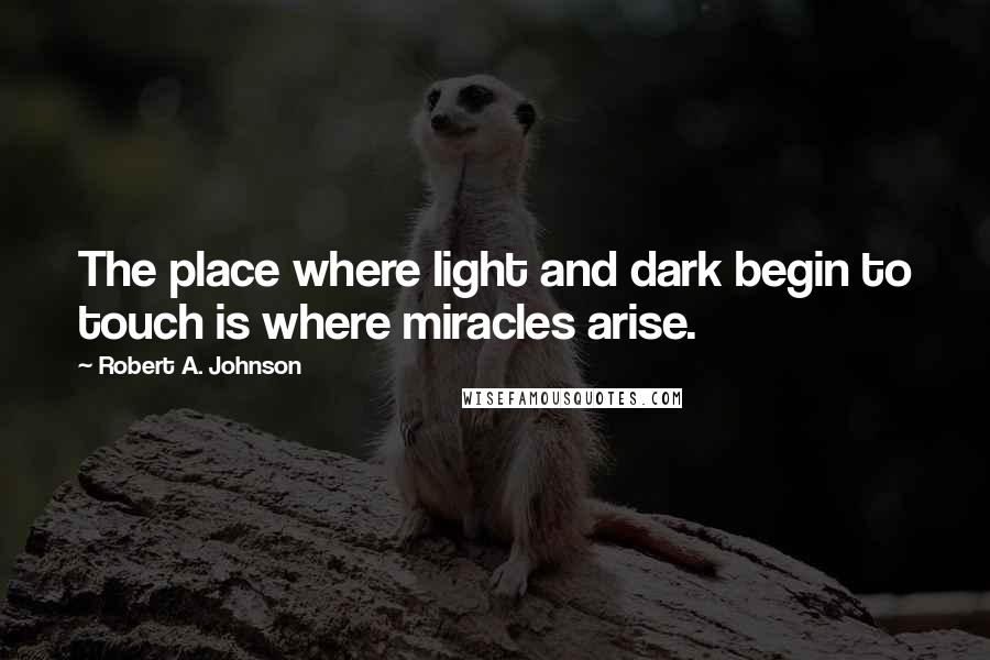 Robert A. Johnson quotes: The place where light and dark begin to touch is where miracles arise.