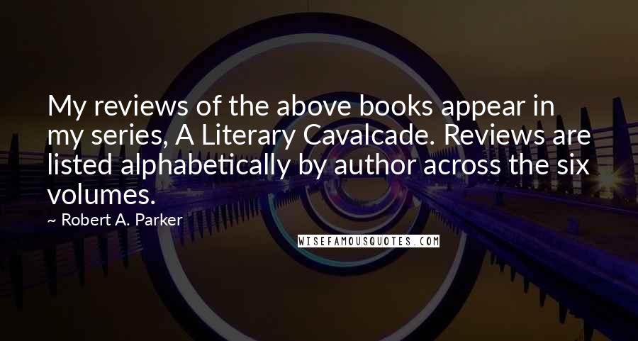 Robert A. Parker quotes: My reviews of the above books appear in my series, A Literary Cavalcade. Reviews are listed alphabetically by author across the six volumes.