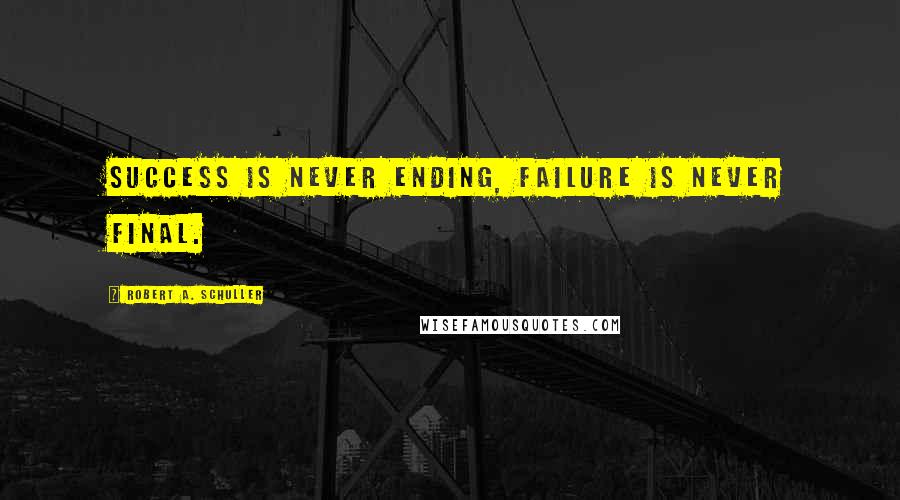 Robert A. Schuller quotes: Success is Never Ending, Failure Is Never Final.