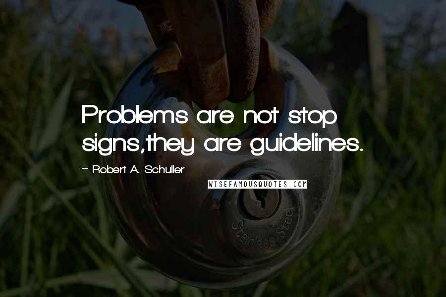 Robert A. Schuller quotes: Problems are not stop signs,they are guidelines.