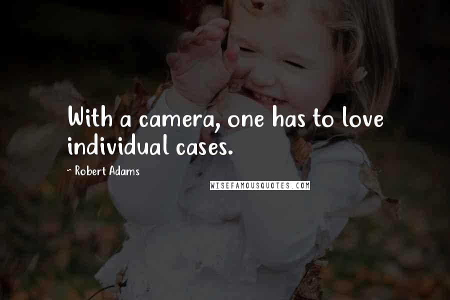 Robert Adams quotes: With a camera, one has to love individual cases.