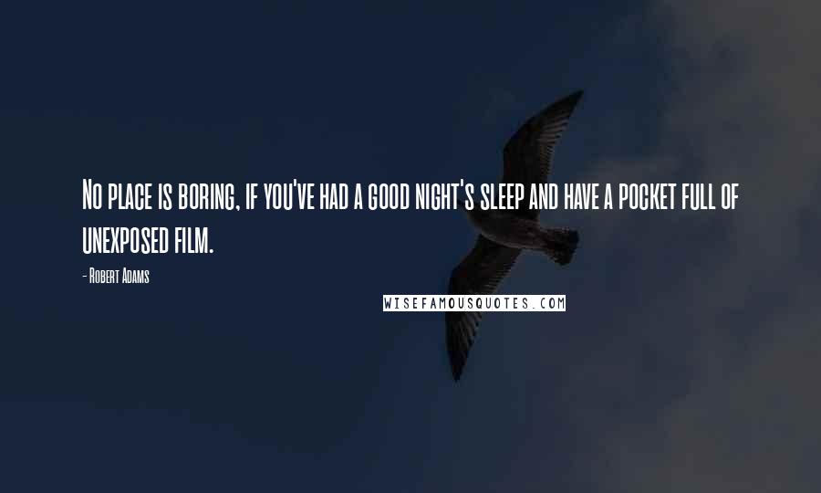 Robert Adams quotes: No place is boring, if you've had a good night's sleep and have a pocket full of unexposed film.