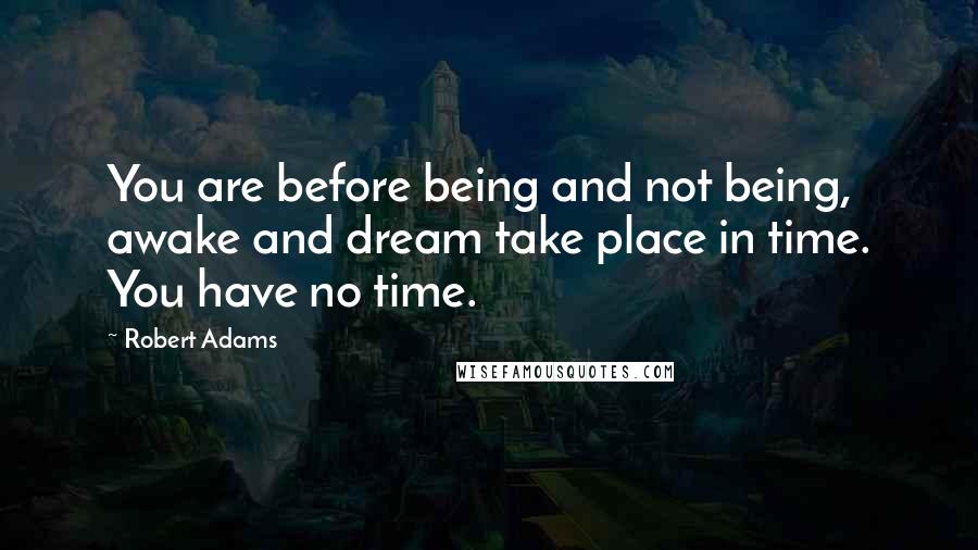 Robert Adams quotes: You are before being and not being, awake and dream take place in time. You have no time.