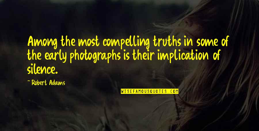 Robert Adams Quotes By Robert Adams: Among the most compelling truths in some of Robert Adams Quotes By Robert Adams: Among the most compelling truths in some of