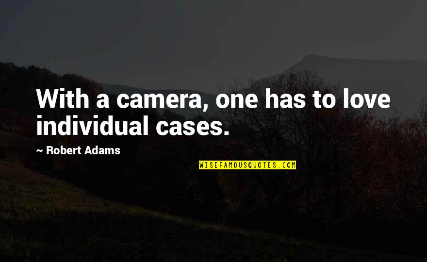 Robert Adams Quotes By Robert Adams: With a camera, one has to love individual Robert Adams Quotes By Robert Adams: With a camera, one has to love individual