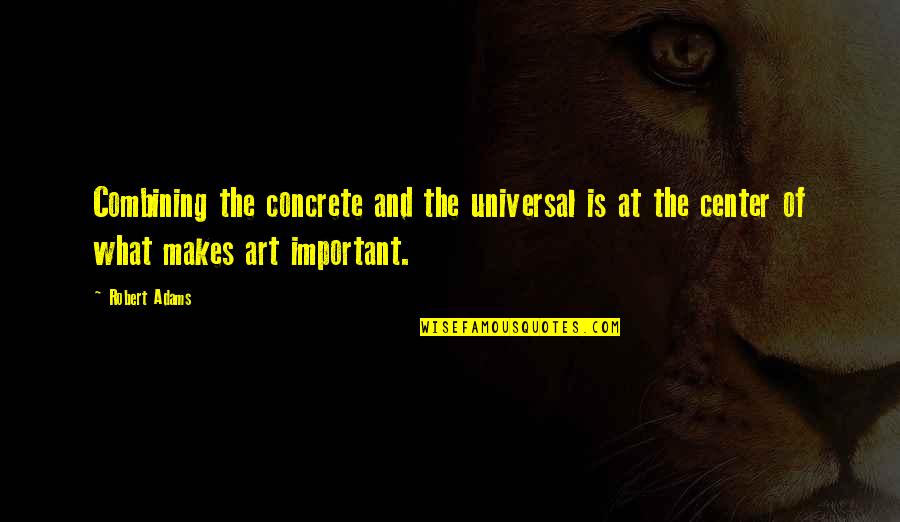 Robert Adams Quotes By Robert Adams: Combining the concrete and the universal is at Robert Adams Quotes By Robert Adams: Combining the concrete and the universal is at