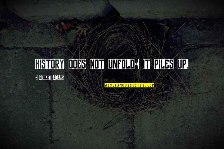 Robert Adams Quotes By Robert Adams: History does not unfold: it piles up. Robert Adams Quotes By Robert Adams: History does not unfold: it piles up.