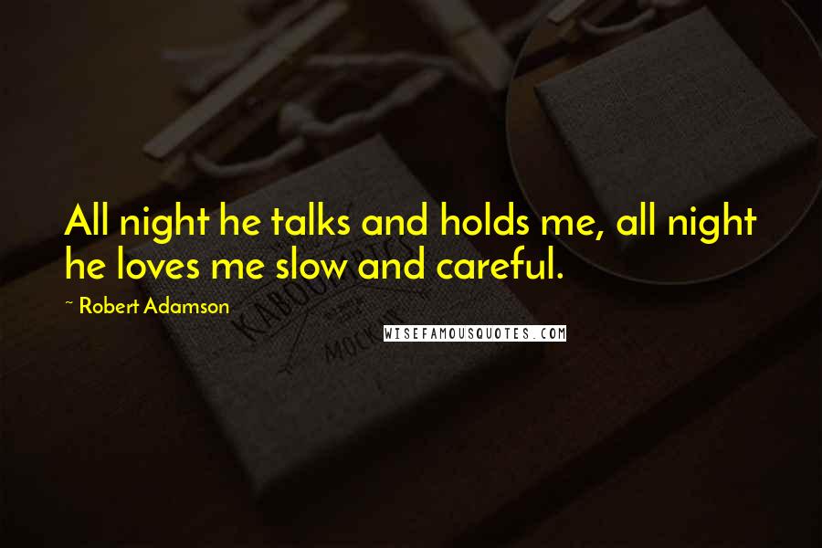 Robert Adamson quotes: All night he talks and holds me, all night he loves me slow and careful.