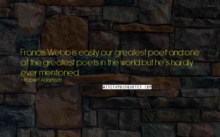 Robert Adamson quotes: Francis Webb is easily our greatest poet and one of the greatest poets in the world but he's hardly ever mentioned.