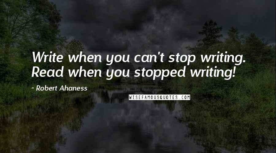 Robert Ahaness quotes: Write when you can't stop writing. Read when you stopped writing!