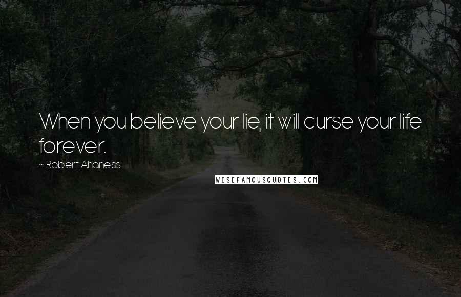 Robert Ahaness quotes: When you believe your lie, it will curse your life forever.