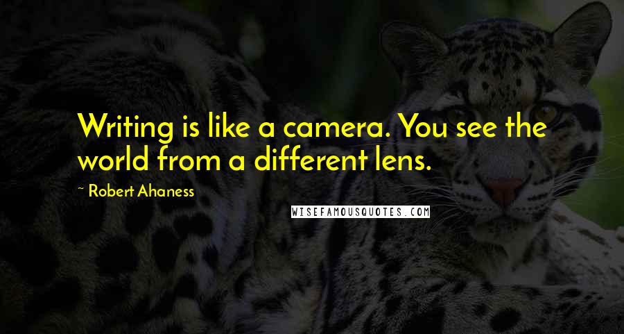 Robert Ahaness quotes: Writing is like a camera. You see the world from a different lens.