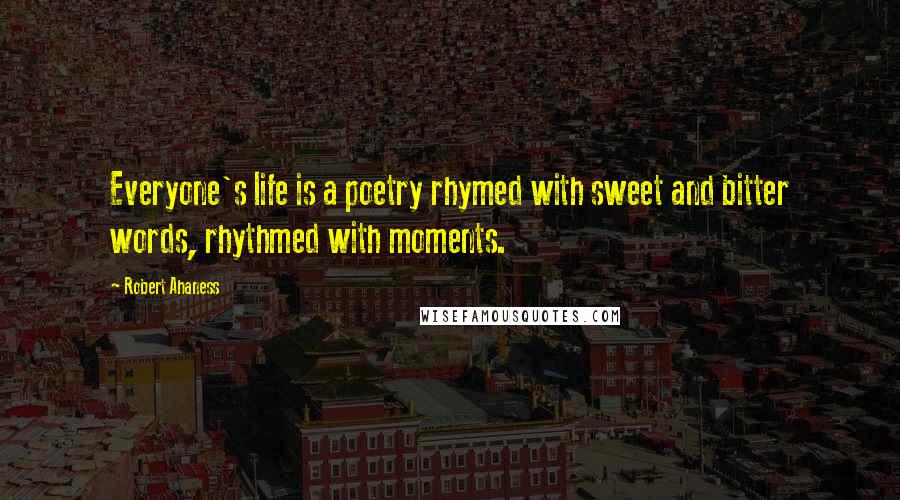 Robert Ahaness quotes: Everyone's life is a poetry rhymed with sweet and bitter words, rhythmed with moments.