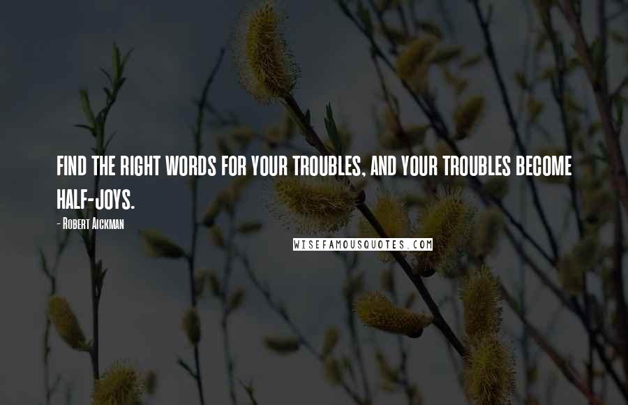 Robert Aickman quotes: find the right words for your troubles, and your troubles become half-joys.