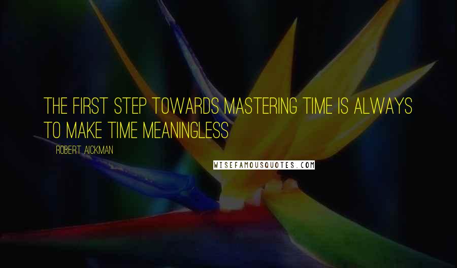 Robert Aickman quotes: The first step towards mastering time is always to make time meaningless