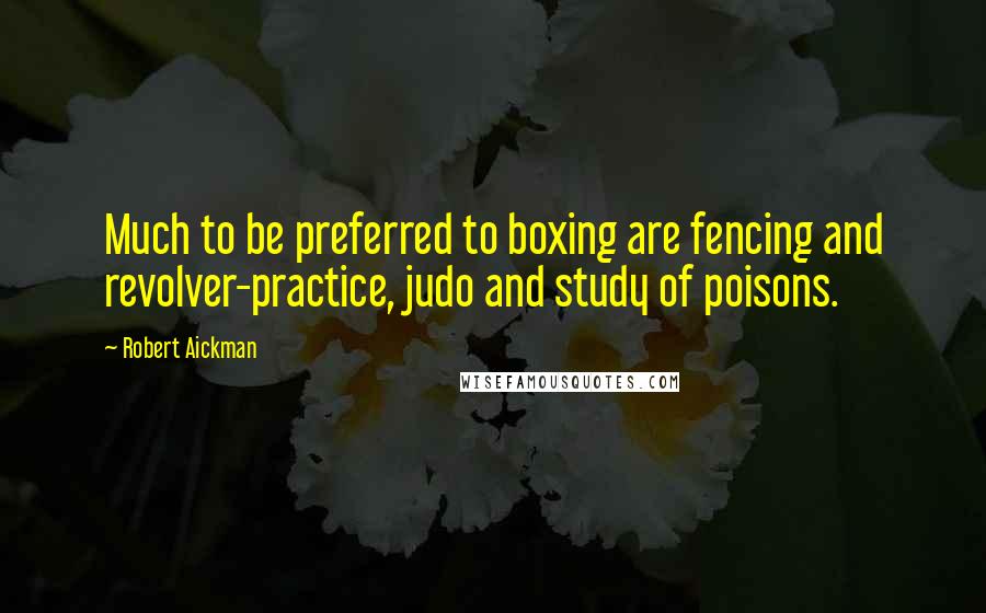Robert Aickman quotes: Much to be preferred to boxing are fencing and revolver-practice, judo and study of poisons.