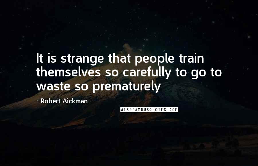 Robert Aickman quotes: It is strange that people train themselves so carefully to go to waste so prematurely