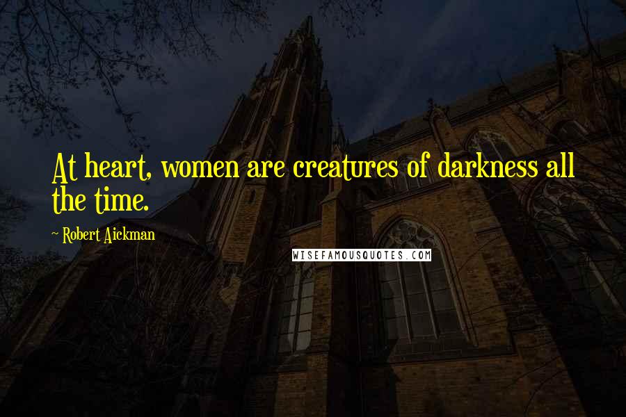 Robert Aickman quotes: At heart, women are creatures of darkness all the time.