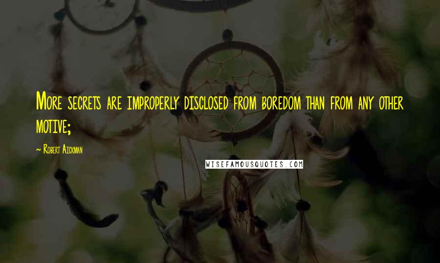 Robert Aickman quotes: More secrets are improperly disclosed from boredom than from any other motive;