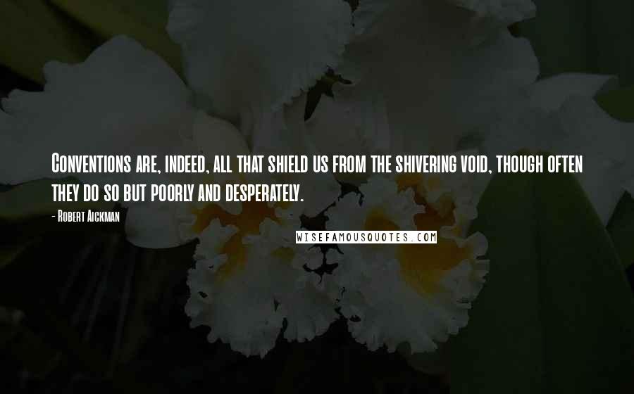 Robert Aickman quotes: Conventions are, indeed, all that shield us from the shivering void, though often they do so but poorly and desperately.