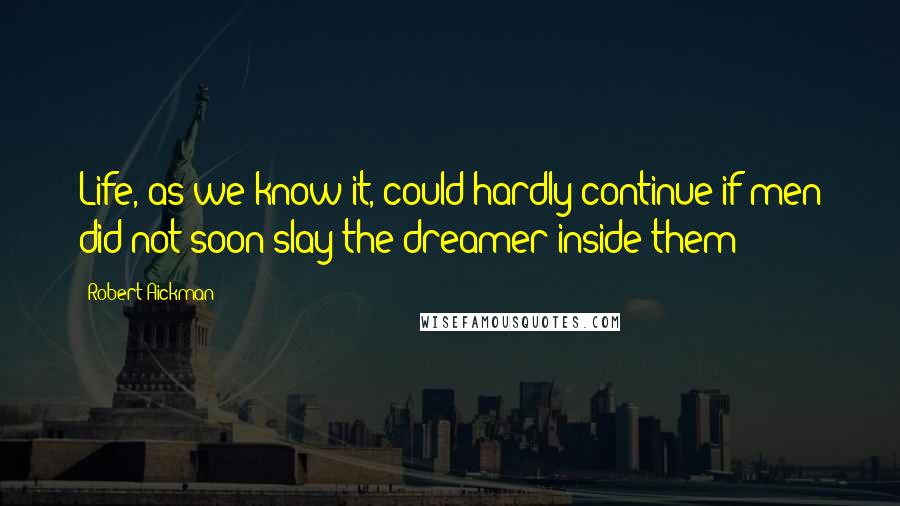 Robert Aickman quotes: Life, as we know it, could hardly continue if men did not soon slay the dreamer inside them