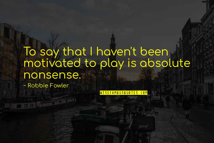 Robert Alden Quotes By Robbie Fowler: To say that I haven't been motivated to