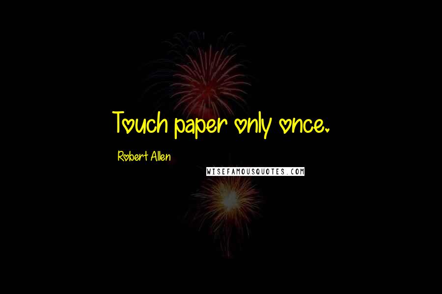 Robert Allen quotes: Touch paper only once.