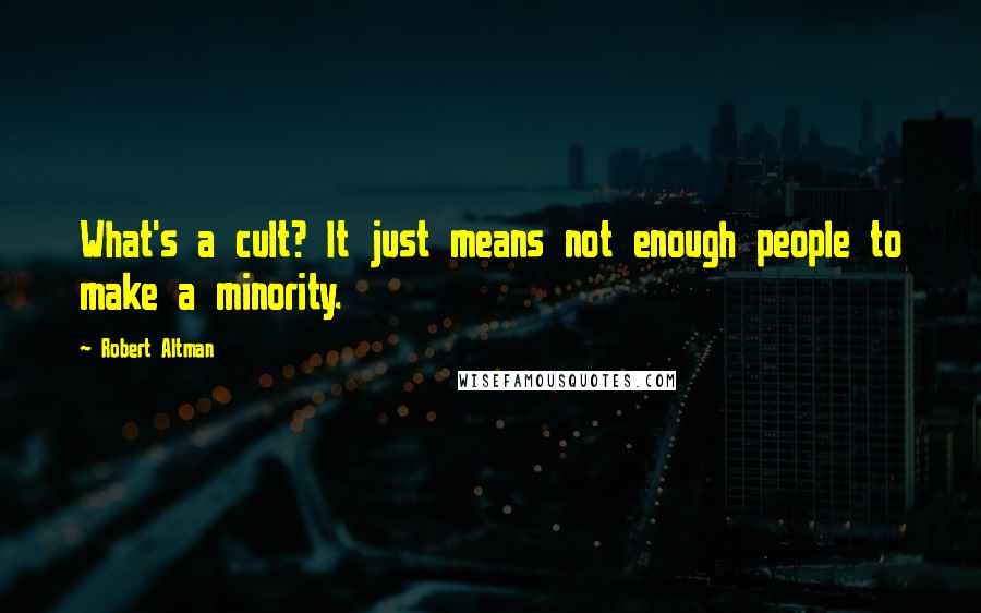 Robert Altman quotes: What's a cult? It just means not enough people to make a minority.