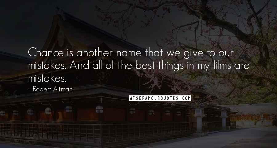 Robert Altman quotes: Chance is another name that we give to our mistakes. And all of the best things in my films are mistakes.