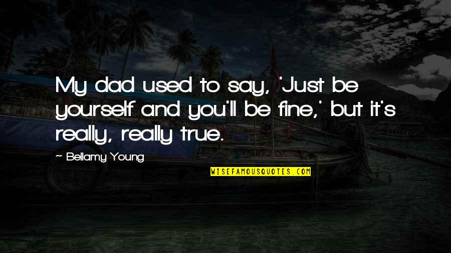 Robert And Elizabeth Browning Quotes By Bellamy Young: My dad used to say, 'Just be yourself Robert And Elizabeth Browning Quotes By Bellamy Young: My dad used to say, 'Just be yourself