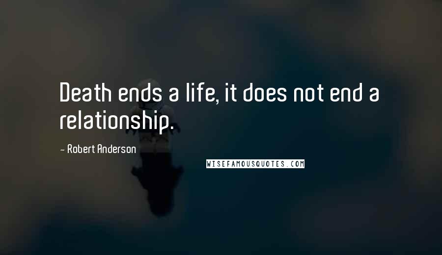 Robert Anderson quotes: Death ends a life, it does not end a relationship.