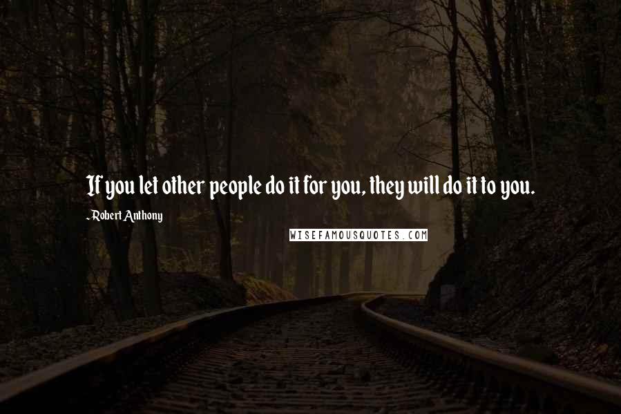 Robert Anthony quotes: If you let other people do it for you, they will do it to you.