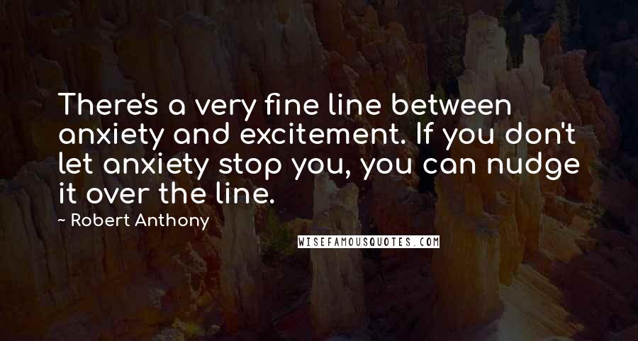 Robert Anthony quotes: There's a very fine line between anxiety and excitement. If you don't let anxiety stop you, you can nudge it over the line.