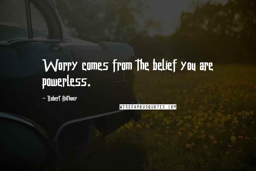 Robert Anthony quotes: Worry comes from the belief you are powerless.