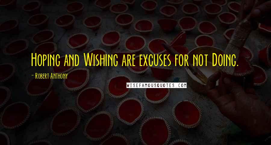 Robert Anthony quotes: Hoping and Wishing are excuses for not Doing.