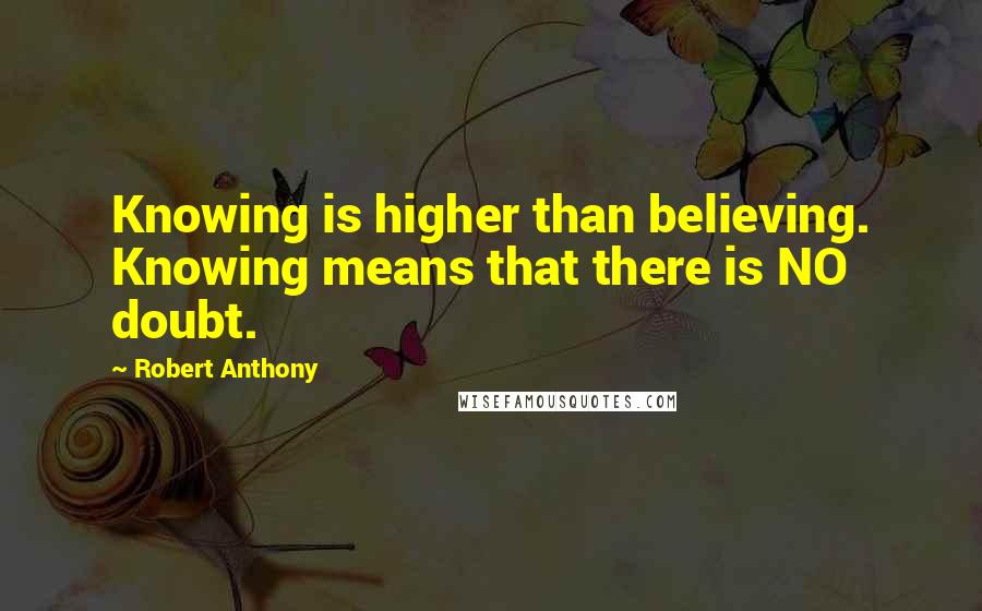 Robert Anthony quotes: Knowing is higher than believing. Knowing means that there is NO doubt.