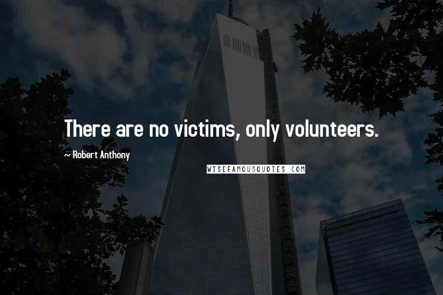 Robert Anthony quotes: There are no victims, only volunteers.