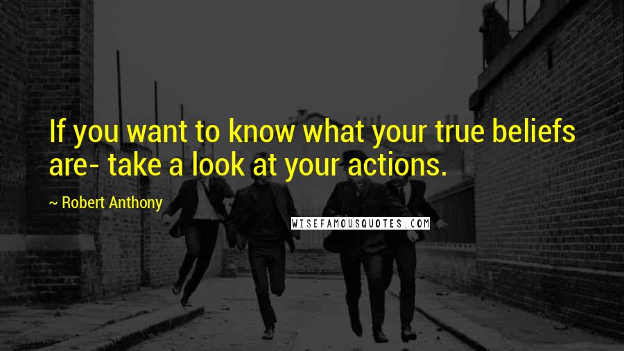 Robert Anthony quotes: If you want to know what your true beliefs are- take a look at your actions.