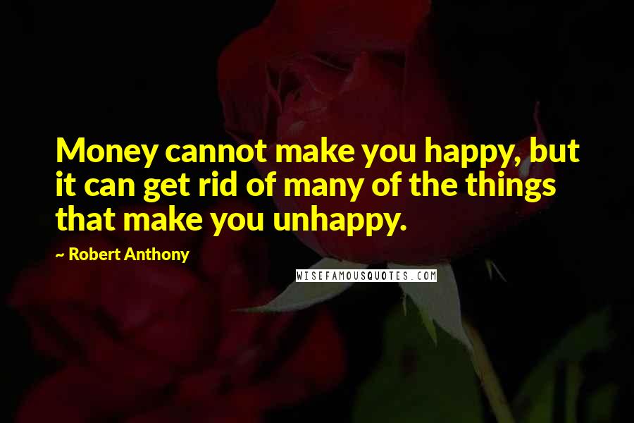 Robert Anthony quotes: Money cannot make you happy, but it can get rid of many of the things that make you unhappy.