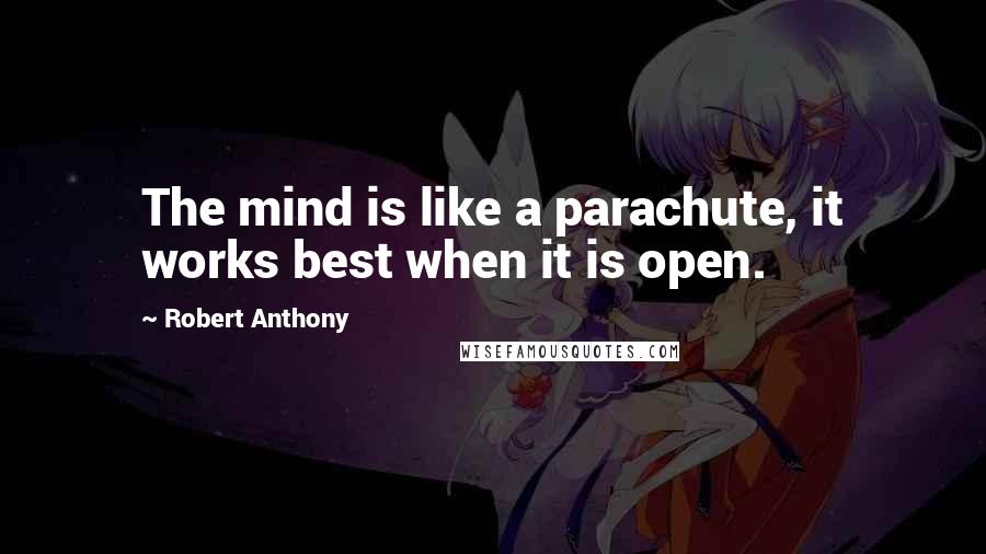 Robert Anthony quotes: The mind is like a parachute, it works best when it is open.