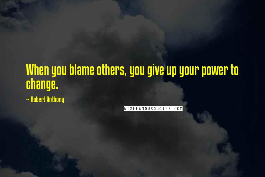 Robert Anthony quotes: When you blame others, you give up your power to change.