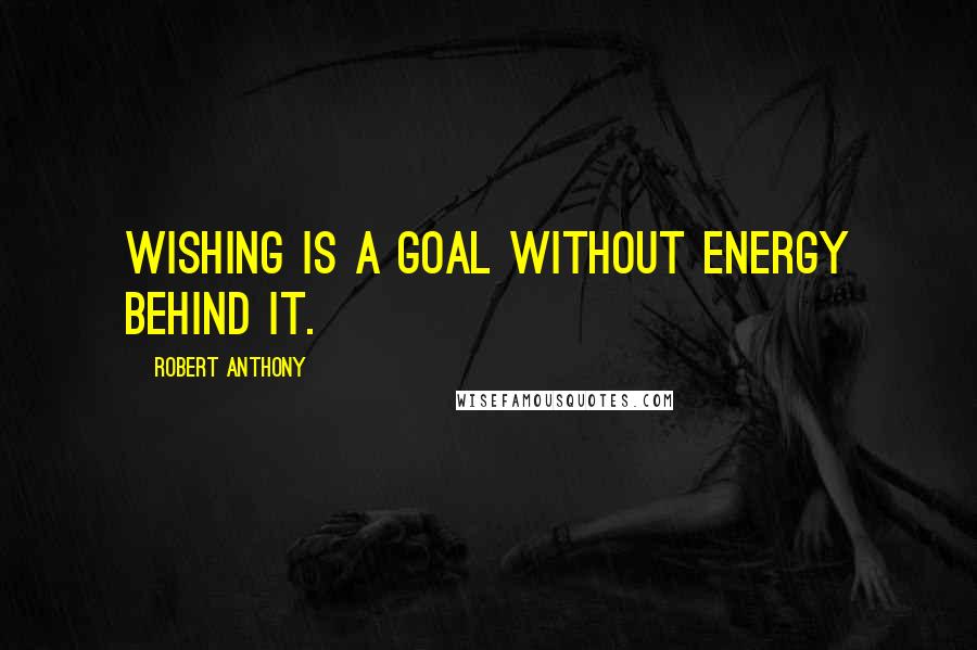 Robert Anthony quotes: Wishing is a goal without energy behind it.