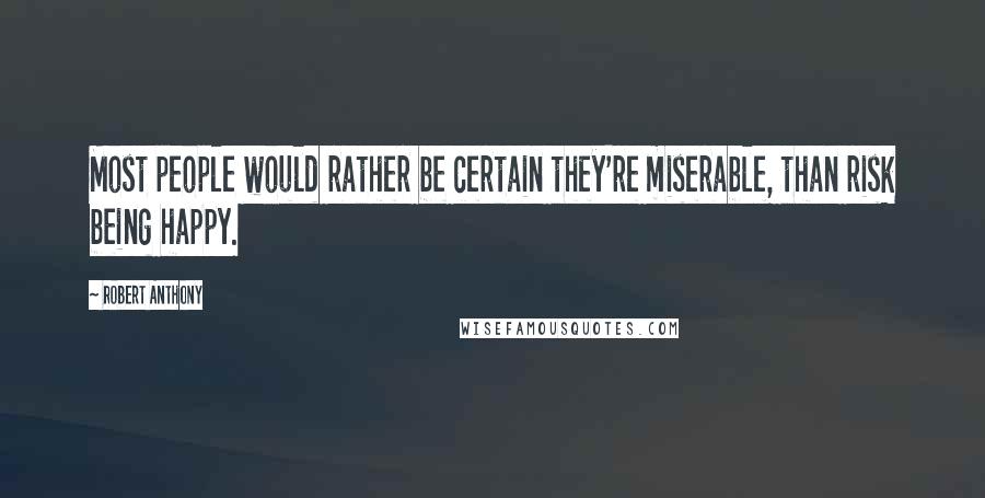 Robert Anthony quotes: Most people would rather be certain they're miserable, than risk being happy.