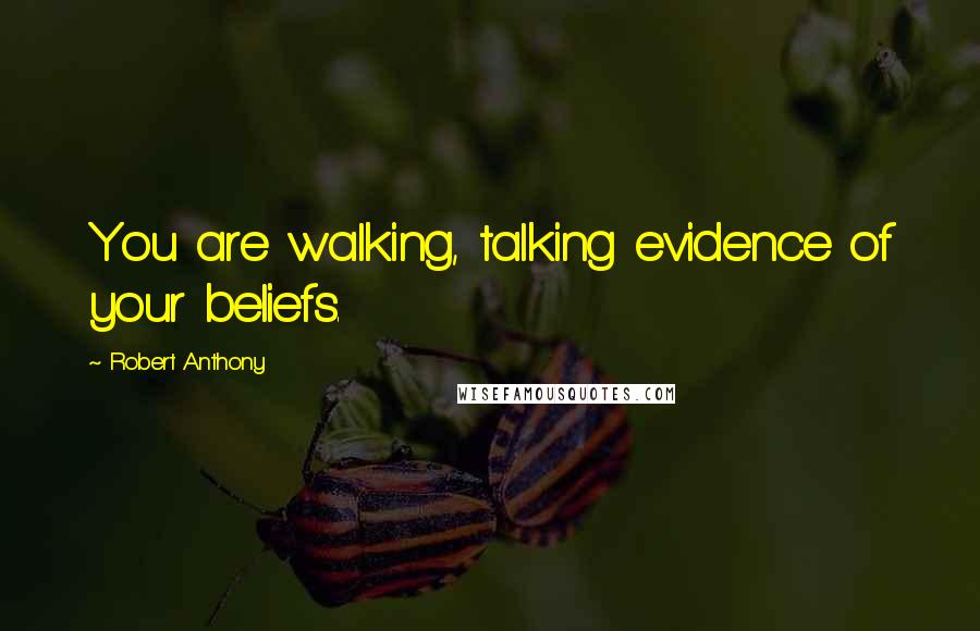Robert Anthony quotes: You are walking, talking evidence of your beliefs.